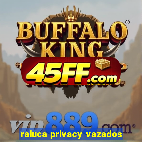 raluca privacy vazados